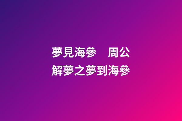 夢見海參　周公解夢之夢到海參